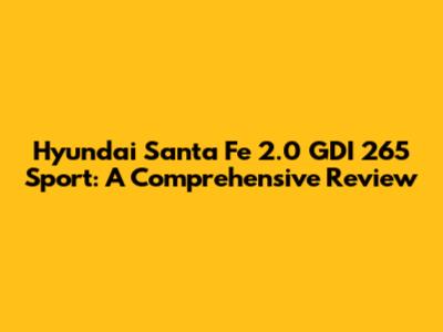 Hyundai Santa Fe 2.0 GDI 265 Sport: A Comprehensive Review