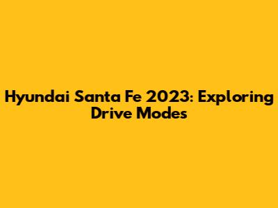 Hyundai Santa Fe 2023: Exploring Drive Modes
