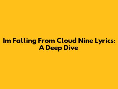I'm Falling From Cloud Nine Lyrics: A Deep Dive