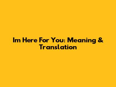 I'm Here For You: Meaning & Translation