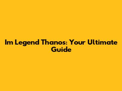 I'm Legend Thanos: Your Ultimate Guide