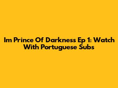 I'm Prince Of Darkness Ep 1: Watch With Portuguese Subs