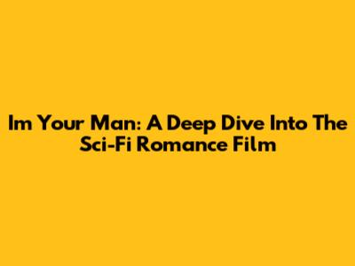 I'm Your Man: A Deep Dive Into The Sci-Fi Romance Film