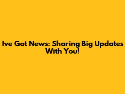 I've Got News: Sharing Big Updates With You!