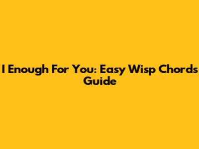 I Enough For You: Easy Wisp Chords Guide