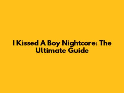 I Kissed A Boy Nightcore: The Ultimate Guide