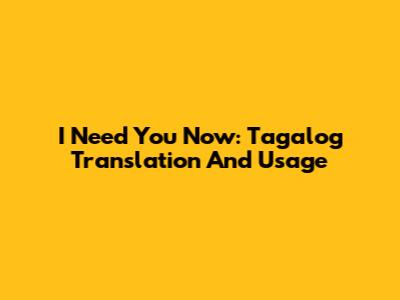 I Need You Now: Tagalog Translation And Usage