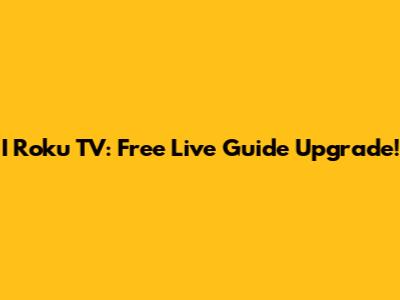I Roku TV: Free Live Guide Upgrade!