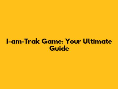 I-am-Trak Game: Your Ultimate Guide