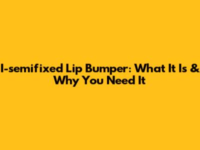 I-semifixed Lip Bumper: What It Is & Why You Need It