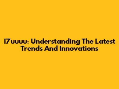 I7uuuu: Understanding The Latest Trends And Innovations