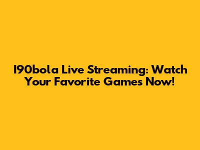 I90bola Live Streaming: Watch Your Favorite Games Now!