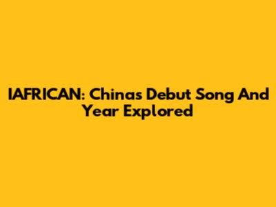 IAFRICAN: China's Debut Song And Year Explored