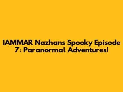 IAMMAR Nazhan's Spooky Episode 7: Paranormal Adventures!