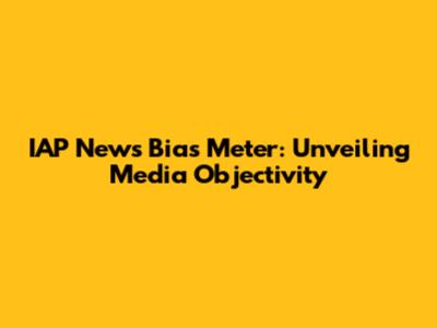 IAP News Bias Meter: Unveiling Media Objectivity