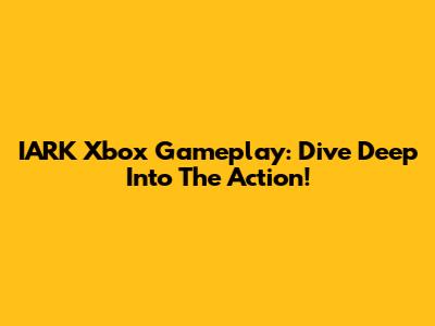 IARK Xbox Gameplay: Dive Deep Into The Action!