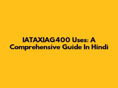 IATAXIAG400 Uses: A Comprehensive Guide In Hindi