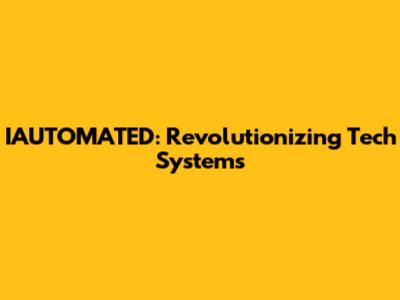 IAUTOMATED: Revolutionizing Tech Systems