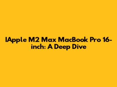 IApple M2 Max MacBook Pro 16-inch: A Deep Dive