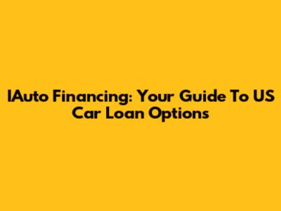 IAuto Financing: Your Guide To US Car Loan Options