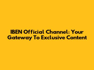 IBEN Official Channel: Your Gateway To Exclusive Content