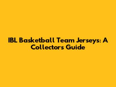 IBL Basketball Team Jerseys: A Collector's Guide