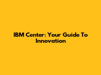 IBM Center: Your Guide To Innovation