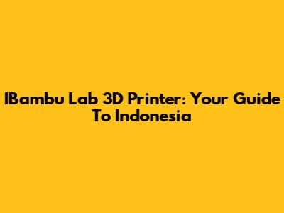 IBambu Lab 3D Printer: Your Guide To Indonesia