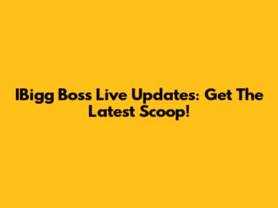 IBigg Boss Live Updates: Get The Latest Scoop!