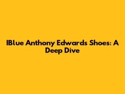 IBlue Anthony Edwards Shoes: A Deep Dive