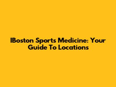 IBoston Sports Medicine: Your Guide To Locations