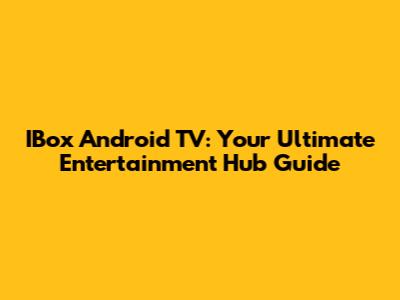 IBox Android TV: Your Ultimate Entertainment Hub Guide