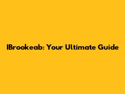 IBrookeab: Your Ultimate Guide