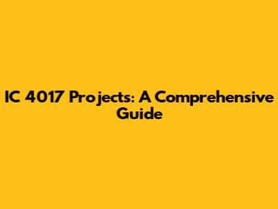 IC 4017 Projects: A Comprehensive Guide