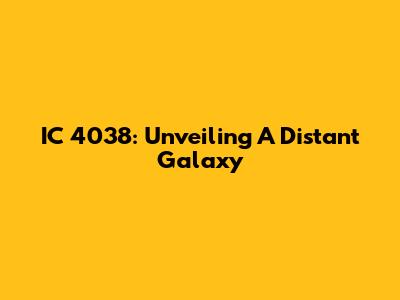 IC 4038: Unveiling A Distant Galaxy