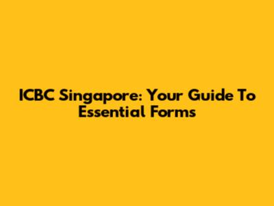ICBC Singapore: Your Guide To Essential Forms