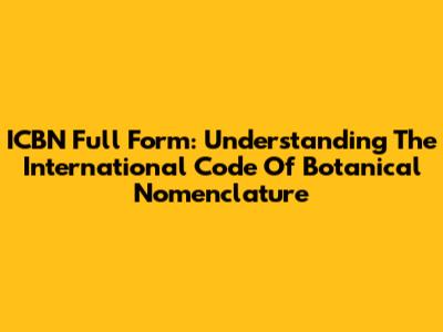 ICBN Full Form: Understanding The International Code Of Botanical Nomenclature