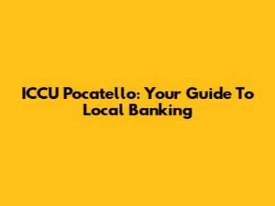 ICCU Pocatello: Your Guide To Local Banking