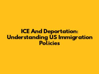 ICE And Deportation: Understanding US Immigration Policies