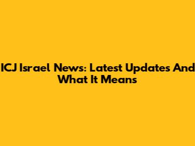 ICJ Israel News: Latest Updates And What It Means