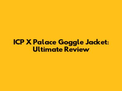 ICP X Palace Goggle Jacket: Ultimate Review