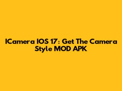 ICamera IOS 17: Get The Camera Style MOD APK