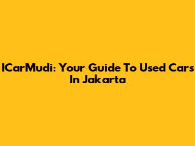 ICarMudi: Your Guide To Used Cars In Jakarta