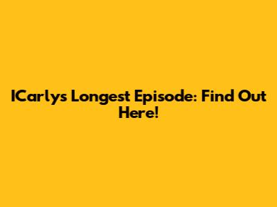 ICarly's Longest Episode: Find Out Here!