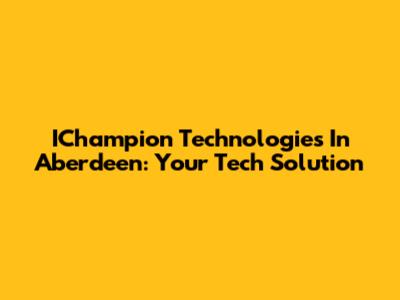 IChampion Technologies In Aberdeen: Your Tech Solution