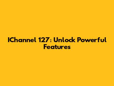 IChannel 127: Unlock Powerful Features