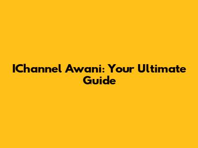 IChannel Awani: Your Ultimate Guide