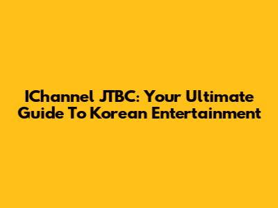 IChannel JTBC: Your Ultimate Guide To Korean Entertainment