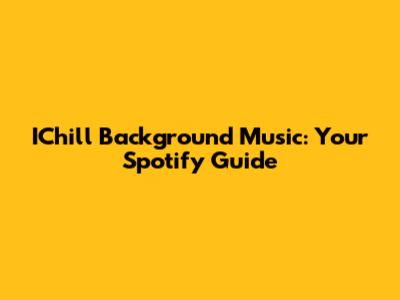 IChill Background Music: Your Spotify Guide