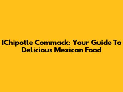 IChipotle Commack: Your Guide To Delicious Mexican Food